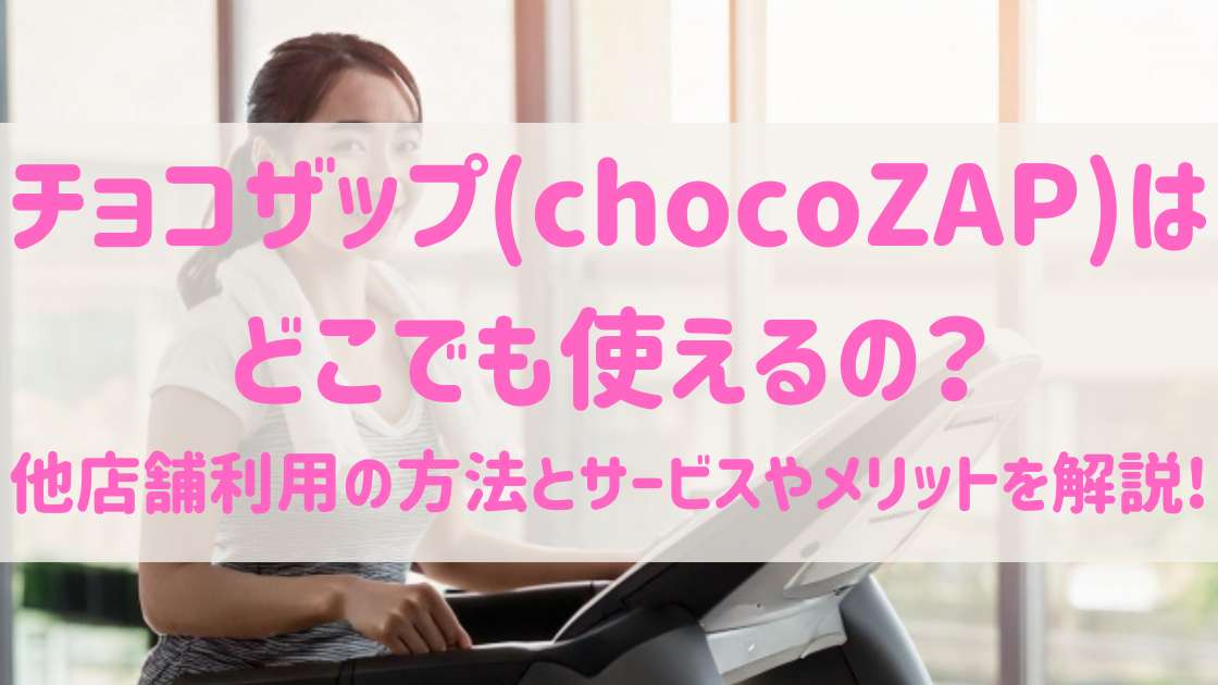 チョコザップ(chocoZAP)はどこでも使えるの?他店舗利用の方法とサービスやメリットを解説!